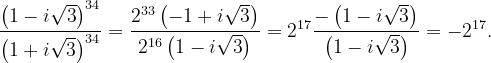 \dpi{120} \frac{\left ( 1-i\sqrt{3} \right )^{34}}{\left ( 1+i\sqrt{3} \right )^{34}}=\frac{2^{33}\left ( -1+i\sqrt{3} \right )}{2^{16}\left ( 1-i\sqrt{3} \right )}=2^{17}\frac{-\left ( 1-i\sqrt{3} \right )}{\left ( 1-i\sqrt{3} \right )}=-2^{17}.
